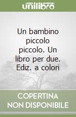 Un bambino piccolo piccolo. Un libro per due. Ediz. a colori libro