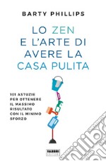 Lo zen e l'arte di avere la casa pulita. 101 astuzie per ottenere il massimo risultato con il minimo sforzo libro