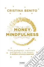 Money mindfulness. Come guadagnare, conservare, moltiplicare il tuo denaro. E smettere di preoccupartene