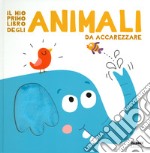 Il mio primo libro degli animali da accarezzare. Ediz. a colori libro