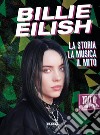 Billie Eilish. La storia, la musica, il mito. 100% unofficial libro