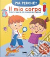 Il mio corpo. Tutte le risposte alle domande dei piccoli. Ma perché? Ediz. a colori libro