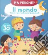 Il mondo. Tutte le risposte alle domande dei piccoli. Ma perché? Ediz. a colori libro