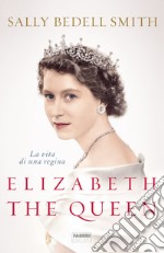 Elizabeth the queen. La vita di una regina libro