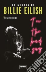 I'm the bad guy. La storia di Billie Eilish. 100% unofficial libro