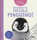 Buonanotte, piccolo pinguino! A nanna con il tuo cucciolo. Ediz. a colori libro