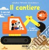 Il cantiere. I miei piccoli libri sonori da accarezzare libro