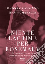 Niente lacrime per Rosemary. La drammatica storia della Kennedy dimenticata libro