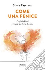 Come una fenice. Capisci chi sei e rinasci piÃ¹ forte di prima libro usato