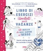 Tutto quello che devi sapere sul sesso. Libro di esercizi (divertenti) per le vacanze libro