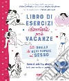 Tutto quello che devi sapere sul sesso. Libro di esercizi (divertenti) per le vacanze libro