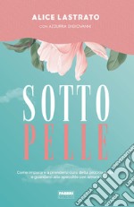 Sotto pelle. Come imparare a prendersi cura della propria pelle e guardarsi allo specchio con amore