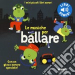 Le musiche per ballare. I miei piccoli libri sonori. Ediz. a colori libro