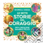 Le sette storie del coraggio per crescere bambini felici. Ediz. a colori libro