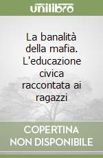 La banalità della mafia. L'educazione civica raccontata ai ragazzi libro