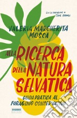 Alla ricerca della natura selvatica. Guida pratica al foraging conservativo