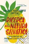 Alla ricerca della natura selvatica. Guida pratica al foraging conservativo libro di Mosca Valeria Margherita