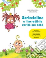 Scricciolina e l'incredibile verità sui bebè. Ediz. a colori libro