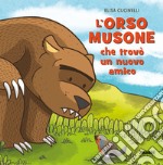 L'orso musone che trovò un nuovo amico. Ediz. a colori