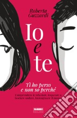 Io e te. Ti ho perso e non so perché. Comprendere le relazioni, imparare a lasciare andare, immaginare il nuovo. Ediz. illustrata libro