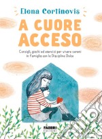 A cuore acceso. Consigli, giochi ed esercizi per vivere sereni in famiglia con la Disciplina Dolce. Ediz. illustrata libro