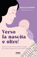 Verso la nascita e oltre! Il parto e i primi mesi: storie e consigli per capire, prepararsi e non sentirsi mai soli libro