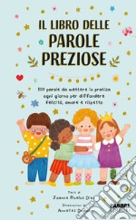 Il libro delle parole preziose. 100 parole da mettere in pratica ogni giorno per diffondere felicità, amore e rispetto. Ediz. a colori libro