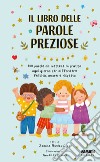 Il libro delle parole preziose. 100 parole da mettere in pratica ogni giorno per diffondere felicità, amore e rispetto. Ediz. a colori libro