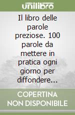 Il libro delle parole preziose. 100 parole da mettere in pratica ogni giorno per diffondere felicità, amore e rispetto. Ediz. a colori libro