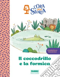 Il coccodrillo e la formica. L'ora della storia. Ediz. a colori libro