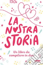 La nostra storia. Un libro da compilare in due libro