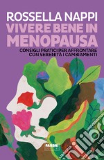 Vivere bene in menopausa. Consigli pratici per affrontare con serenità i cambiamenti