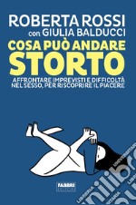 Cosa può andare storto. Affrontare imprevisti e difficoltà nel sesso, per riscoprire il piacere libro