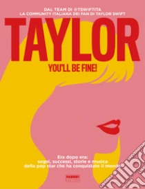 Taylor, you'll be fine! Era dopo era: sogni, successi, storie e musica della pop star che ha conquistato il mondo