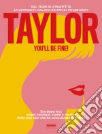 Taylor, you'll be fine! Era dopo era: sogni, successi, storie e musica della pop star che ha conquistato il mondo