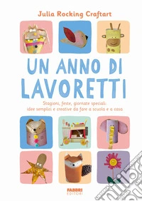 Un anno di lavoretti. Stagioni, feste, giornate speciali: idee semplici e creative da fare a scuola e a casa. Ediz. a colori
