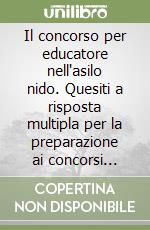 Il concorso per educatore nell'asilo nido. Quesiti a risposta multipla per la preparazione ai concorsi pubblici libro