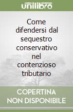 Come difendersi dal sequestro conservativo nel contenzioso tributario libro