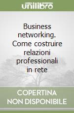 Business networking. Come costruire relazioni professionali in rete libro