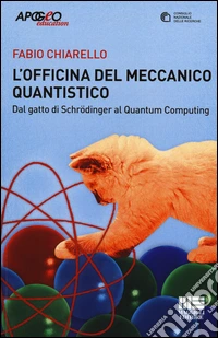L'officina del meccanico quantistico. Dal gatto di Schroedinger al quantum computing