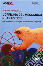 L'officina del meccanico quantistico. Dal gatto di Schroedinger al quantum computing