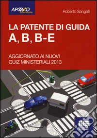 La patente di guida A, B, B-E. Aggiornato ai nuovi quiz ministeriali 2013