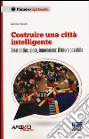 Costruire una città intelligente. Smart cities, gioco, innovazione: il futuro possibile libro