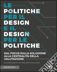 Le politiche per il design e il design per le politiche. Dal focus sulla soluzione alla centralità della valutazione libro