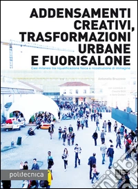 Addensamenti creativi, trasformazioni urbane e fuorisalone. Casi milanesi tra riqualificazione fisica e riscostruzione di immagine. Ediz. illustrata libro
