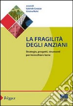 La fragilità degli anziani. Strategie, progetti, strumenti per invecchiare bene libro