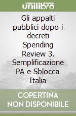 Gli appalti pubblici dopo i decreti Spending Review 3. Semplificazione PA e Sblocca Italia libro