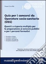 Quiz per i concorsi da operatore socio-sanitario (OSS). Quesiti a risposta multipla per la preparazione ai concorsi pubblici e per i percorsi formativi libro