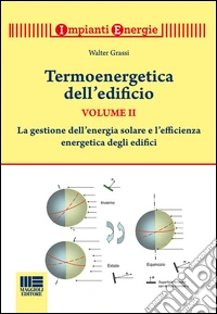 Termoenergetica dell'edificio. Vol. 2: La gestione dell'energia solare e l'efficienza energetica degli edifici