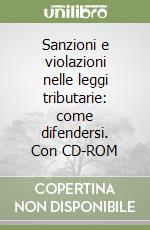 Sanzioni e violazioni nelle leggi tributarie: come difendersi. Con CD-ROM libro